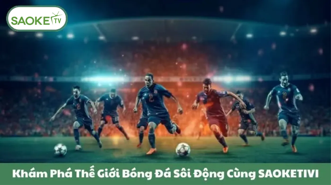 Khám Phá Thế Giới Bóng Đá Sôi Động Cùng SAOKETIVI